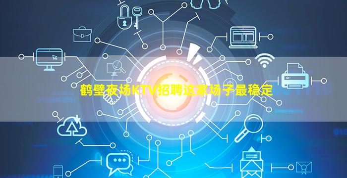 鹤壁夜场KTV招聘这家场子最稳定